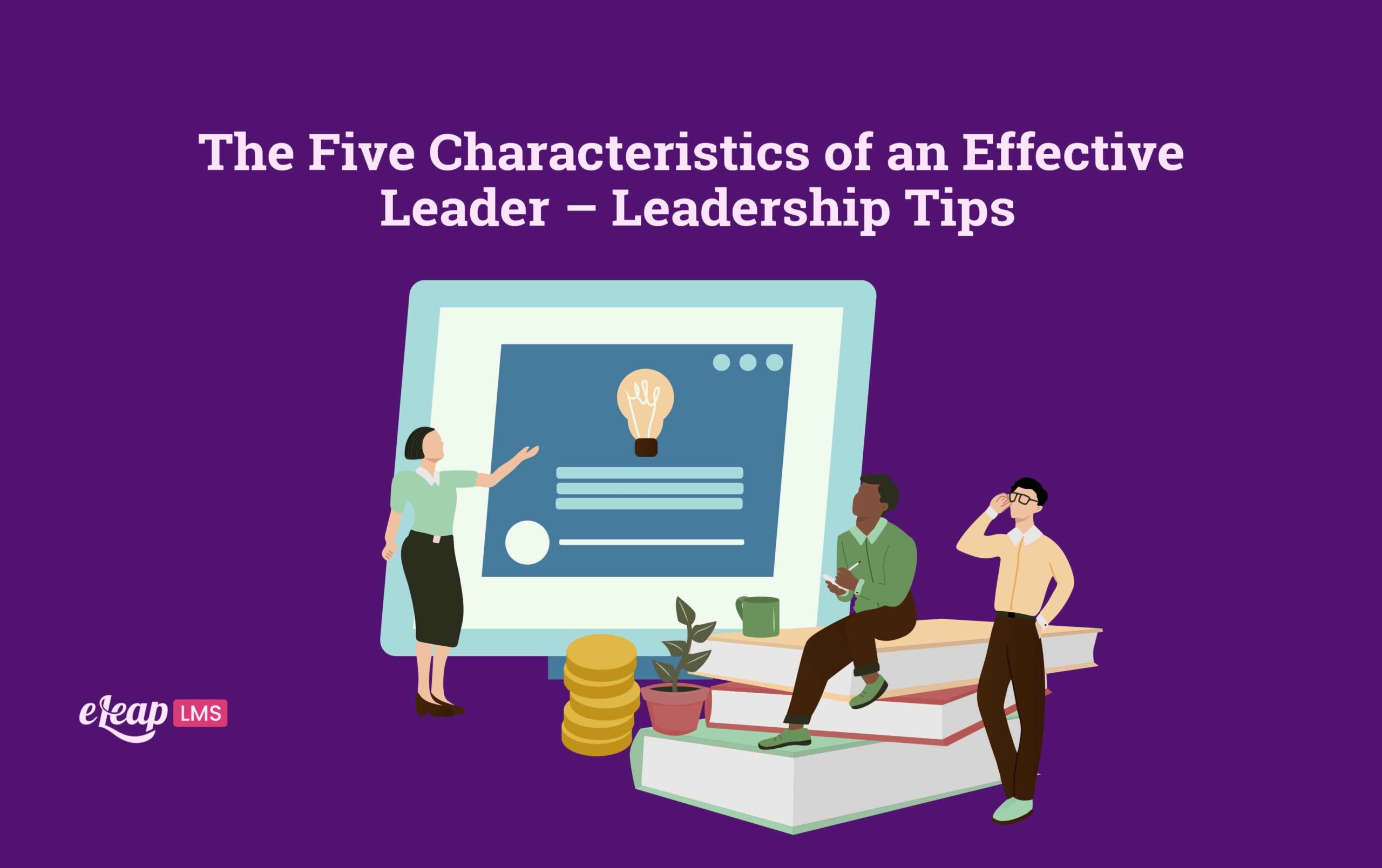 The Five Characteristics of an Effective Leader - Leadership Tips