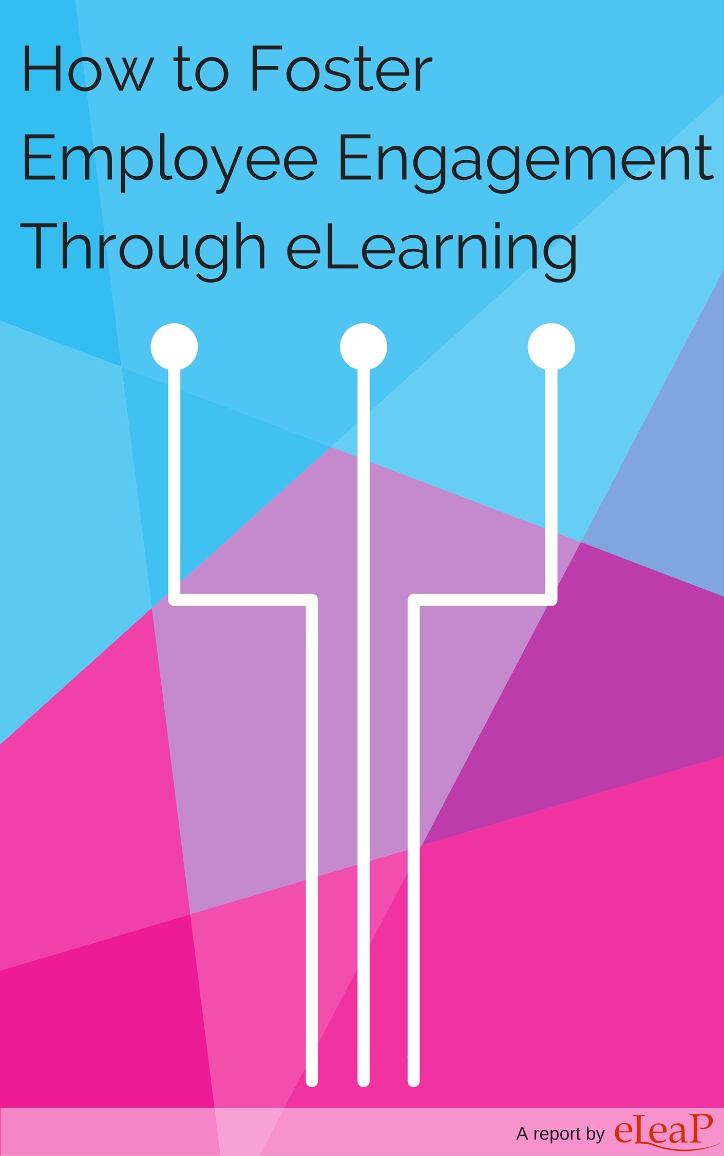 Report cover for How to Foster Employee Engagement Through eLearning. Abstract color background. Title at top. Below title are three nodes connected to three lines, in white.