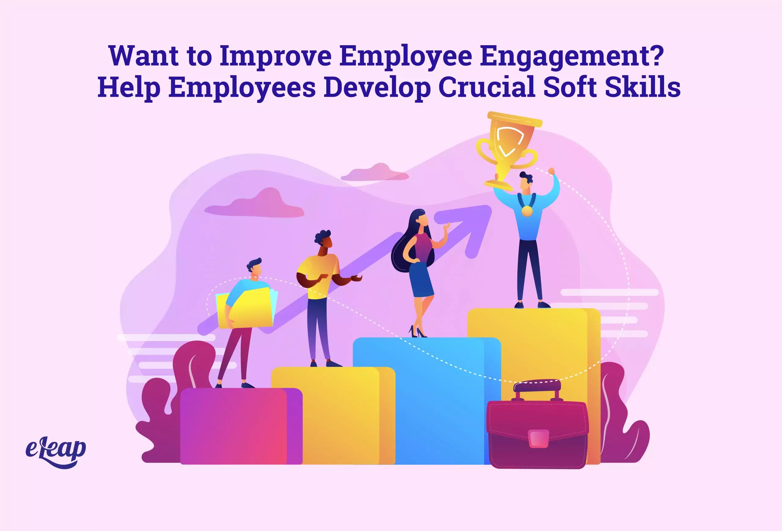 Want to Improve Employee Engagement? Help Employees Develop Crucial Soft Skills