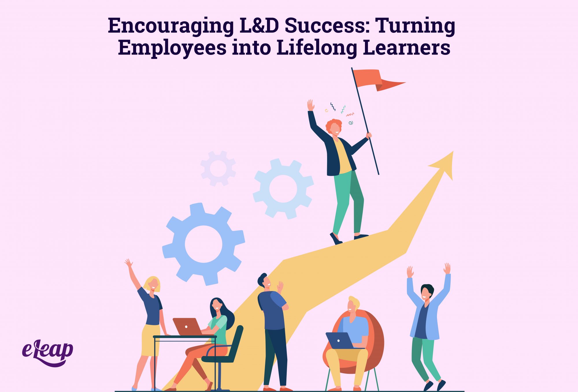 Encouraging L&D Success: Turning Employees into Lifelong Learners