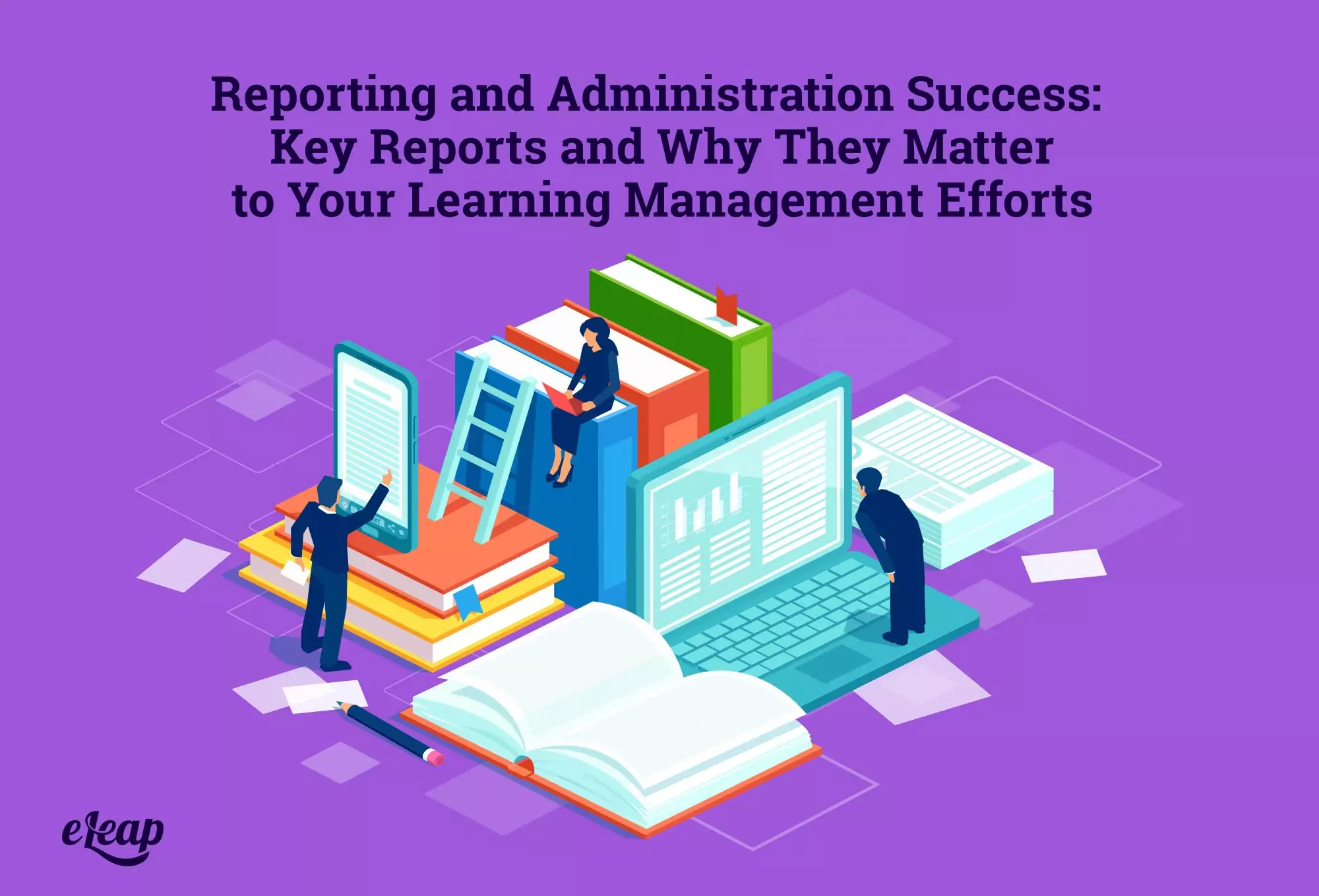 Reporting and Administration Success: Key Reports and Why They Matter to Your Learning Management Efforts