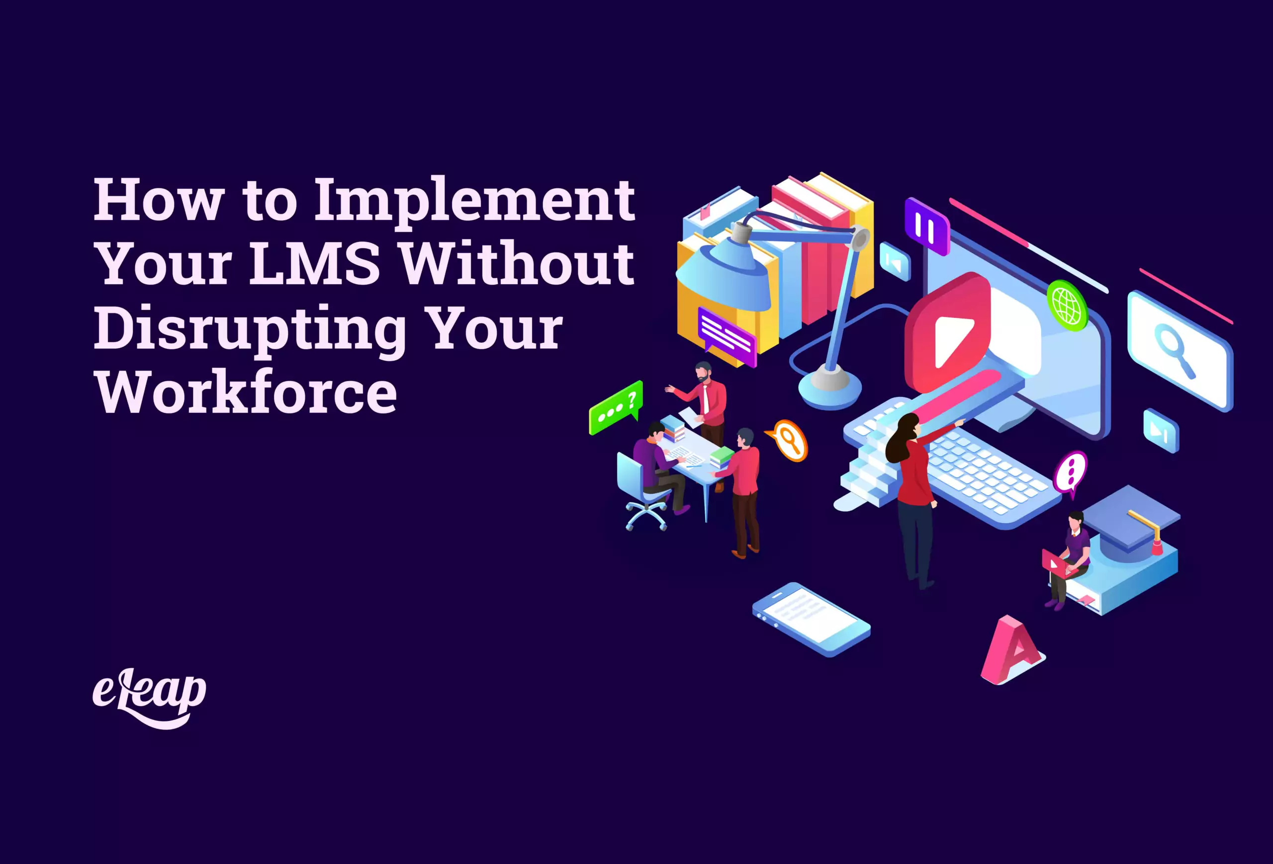 How to Implement Your LMS Without Disrupting Your Workforce