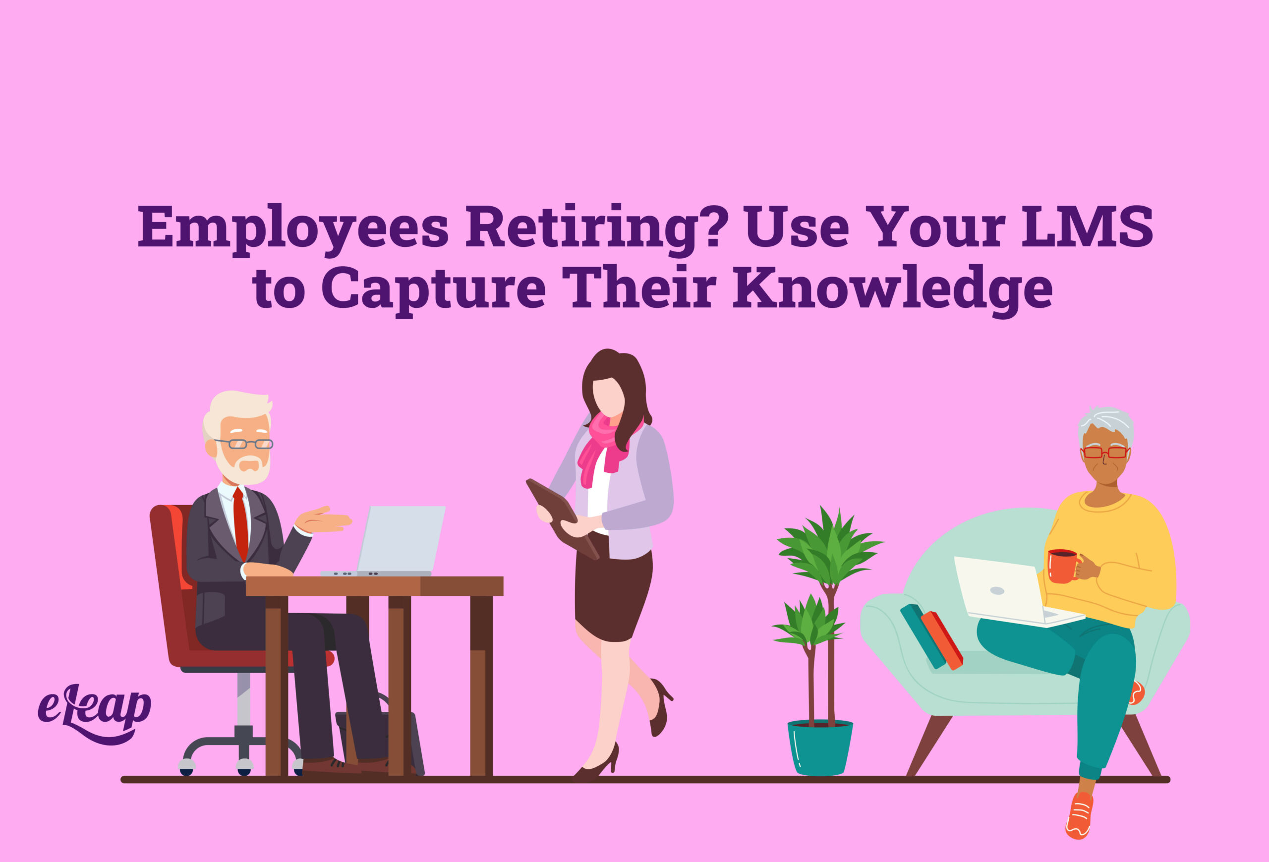 Employees Retiring Use Your LMS To Capture Their Knowledge ELeaP