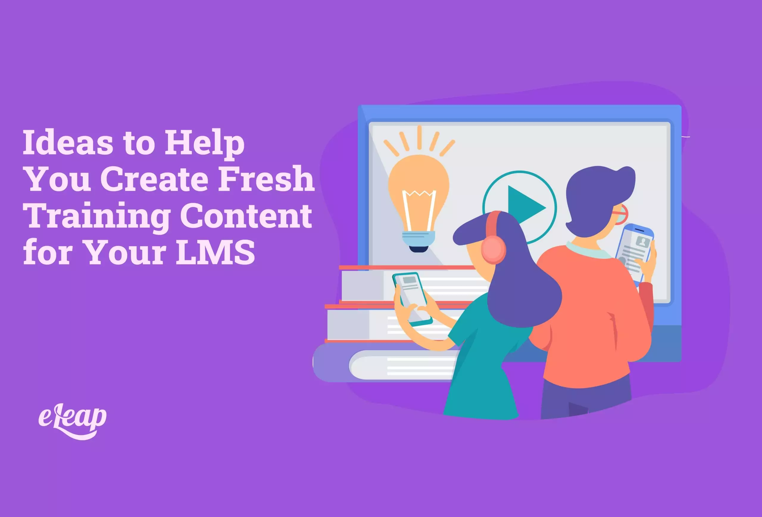 Ideas to Help You Create Fresh Training Content for Your LMS