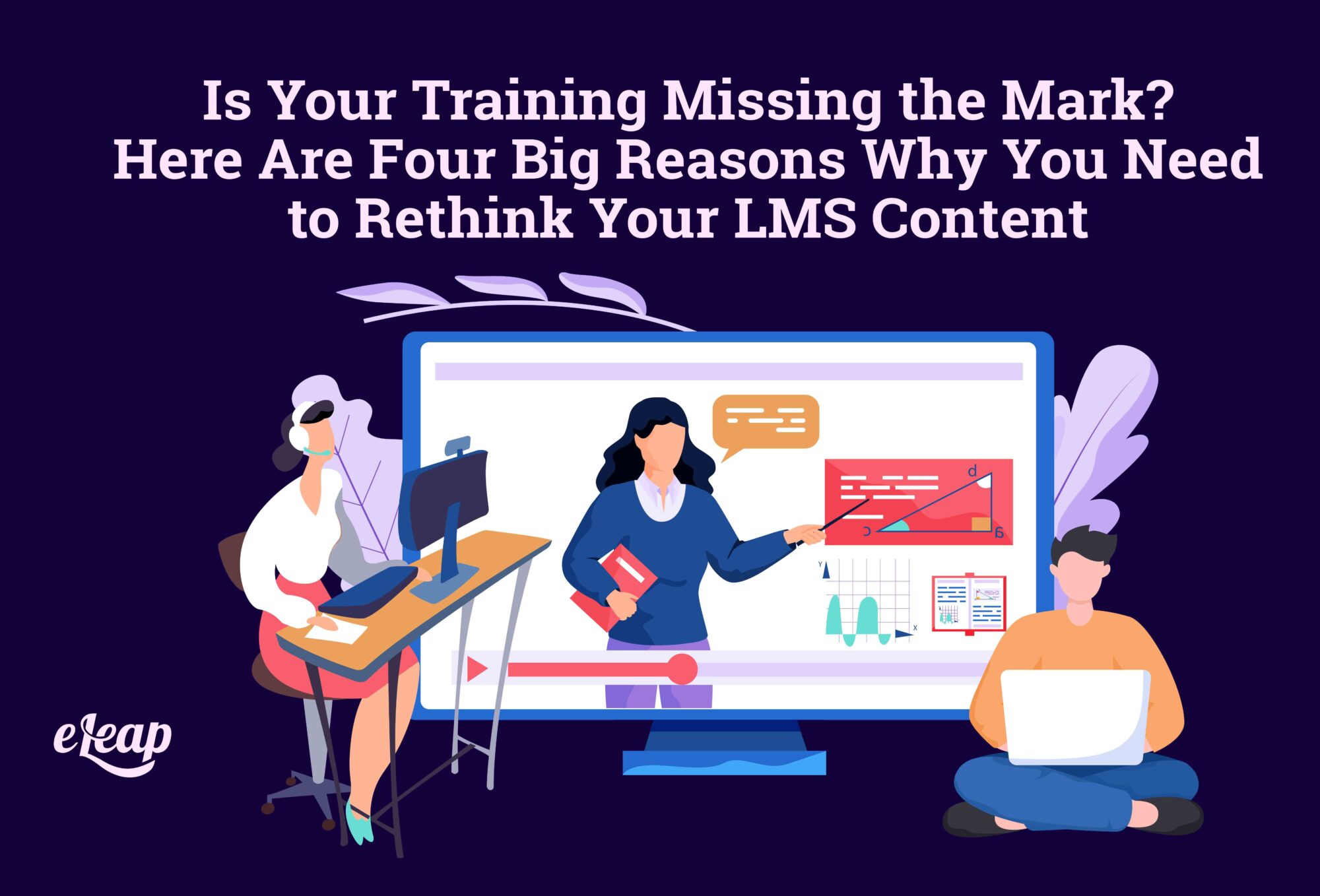 Is Your Training Missing the Mark? Here Are Four Big Reasons Why You Need to Rethink Your LMS Content