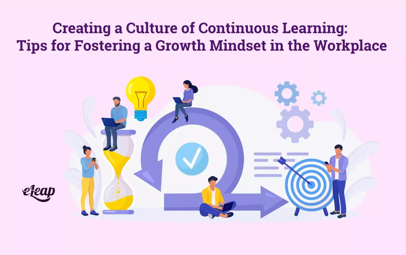 Creating a Culture of Continuous Learning: Tips for Fostering a Growth Mindset in the Workplace
