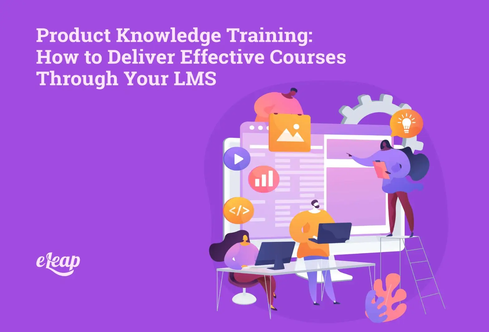 Product Knowledge Training: How to Deliver Effective Courses Through Your LMS