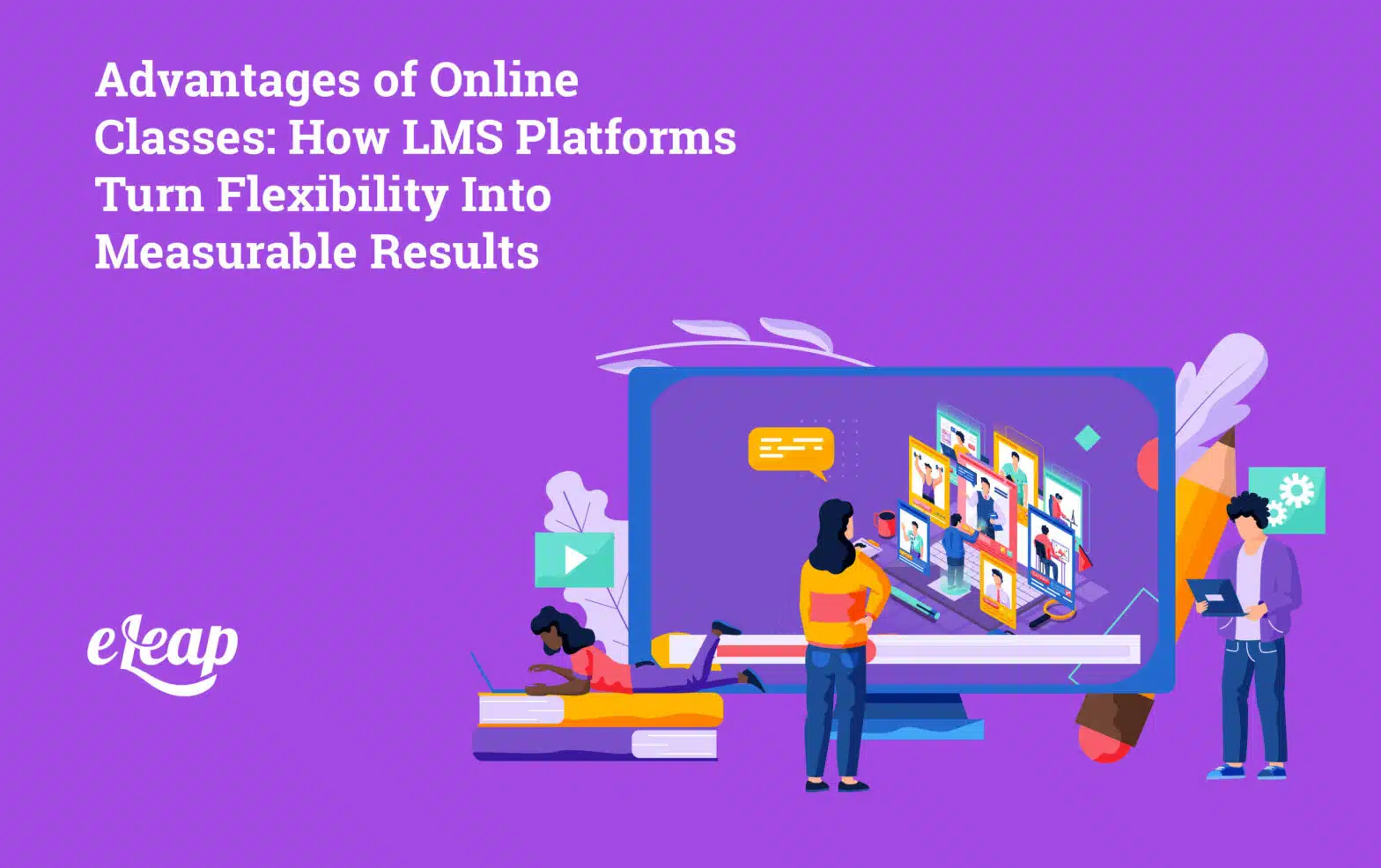 Advantages of Online Classes: How LMS Platforms Turn Flexibility Into Measurable Results